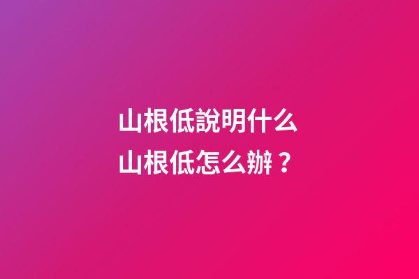 山根低說明什么 山根低怎么辦？